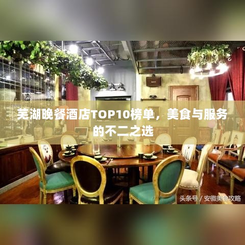 芜湖晚餐酒店TOP10榜单，美食与服务的不二之选