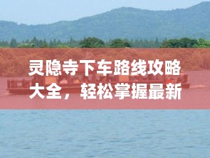 灵隐寺下车路线攻略大全，轻松掌握最新攻略，畅游佛教胜地！